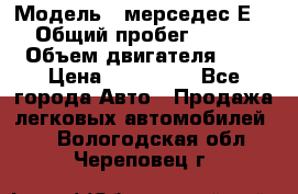  › Модель ­ мерседес Е-230 › Общий пробег ­ 260 000 › Объем двигателя ­ 25 › Цена ­ 650 000 - Все города Авто » Продажа легковых автомобилей   . Вологодская обл.,Череповец г.